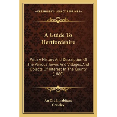 A Guide To Hertfordshire: With A History And Description Of The Various Towns And Villages, And Objects Of Interest In The County (1880)