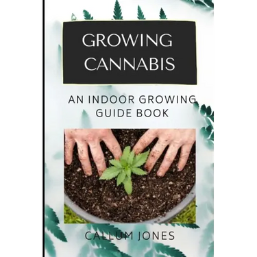 Growing Cannabis: An Indoor Growing Guide Book