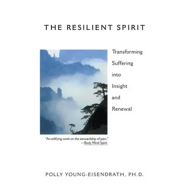 The Resilient Spirit: Transforming Suffering Into Insight And Renewal