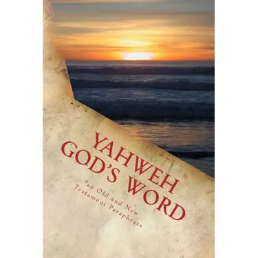 Yahweh God's Word: An Old and New Testament Paraphrase