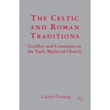 The Celtic and Roman Traditions: Conflict and Consensus in the Early Medieval Church