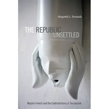 The Republic Unsettled: Muslim French and the Contradictions of Secularism