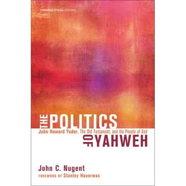 The Politics of Yahweh: John Howard Yoder, the Old Testament, and the People of God