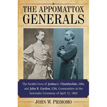 The Appomattox Generals: The Parallel Lives of Joshua L. Chamberlain, Usa, and John B. Gordon, Csa, Commanders at the Surrender Ceremony of April 12,