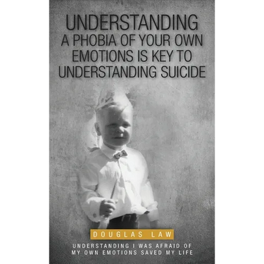 Understanding a Phobia of Your Own Emotions is Key to Understanding Suicide: Understanding I was Afraid of my own Emotions Saved my Life