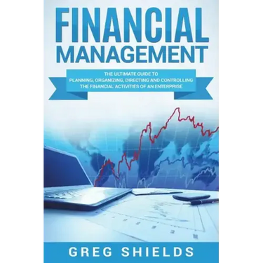 Financial Management: The Ultimate Guide to Planning, Organizing, Directing, and Controlling the Financial Activities of an Enterprise