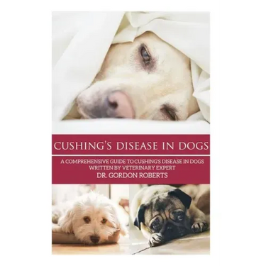 Cushing's Disease in Dogs: A Comprehensive Guide to Cushing's Disease in Dogs Written by Veterinary Expert Dr. Gordon Roberts