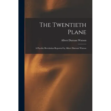 The Twentieth Plane: A Psychic Revelation Reported by Albert Durrant Watson