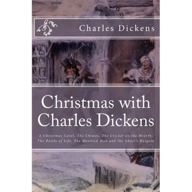 Christmas with Charles Dickens: A Christmas Carol, The Chimes, The Cricket on the Hearth, The Battle of Life, The Haunted Man and the Ghost's Bargain