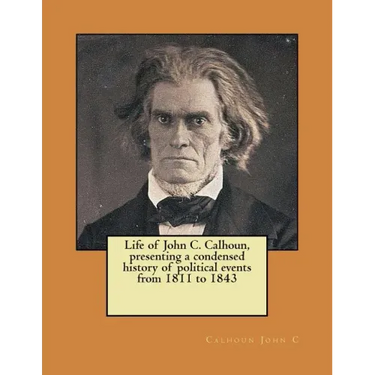 Life of John C. Calhoun, presenting a condensed history of political events from 1811 to 1843