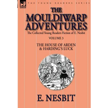 The Collected Young Readers Fiction of E. Nesbit-Volume 3: The Mouldiwarp Adventures-The House of Arden & Harding's Luck