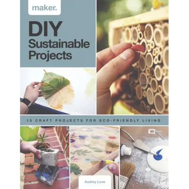DIY Sustainable Projects: Fifteen Step-By-Step Projects for Eco-Friendly Living