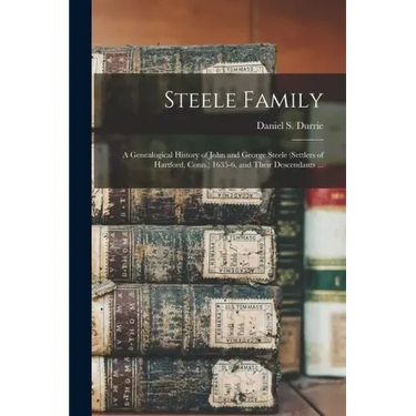 Steele Family: a Genealogical History of John and George Steele (settlers of Hartford, Conn.) 1635-6, and Their Descendants ...