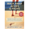 Walk Away Aches & Pains: A Self-Empowerment Guide to Be Pain-Free from Low Back Pain, Shin Splints, Sciatica, Achilles Tendonitis, Plantar Fasc