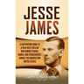 Jesse James: A Captivating Guide to a Wild West Outlaw Who Robbed Trains, Banks, and Stagecoaches across the Midwestern United Stat