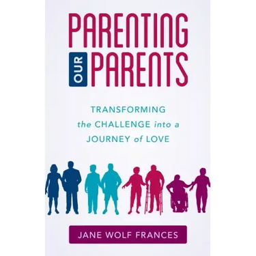 Parenting Our Parents: Transforming the Challenge into a Journey of Love