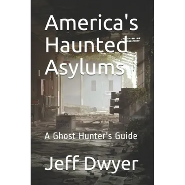 America's Haunted Asylums: A Ghost Hunter's Guide