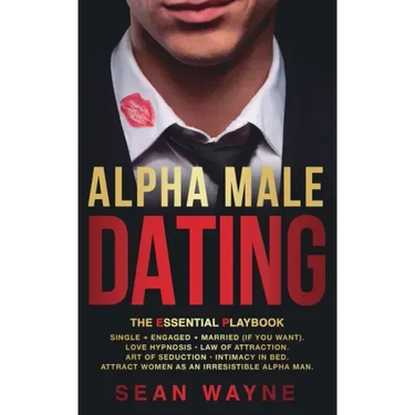 ALPHA MALE DATING. The Essential Playbook: Single → Engaged → Married (If You Want). Love Hypnosis, Law of Attraction, Art of Seduction, I