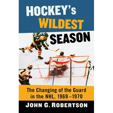 Hockey's Wildest Season: The Changing of the Guard in the Nhl, 1969-1970