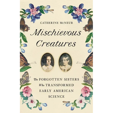 Mischievous Creatures: The Forgotten Sisters Who Transformed Early American Science