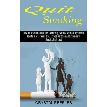 Quit Smoking: How to Master Your Life, Escape Nicotine Addiction With Results That Last (How to Stop Smoking Now, Naturally, With or Without Hypnosis)