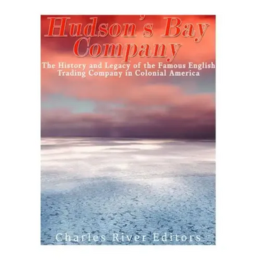 The Hudson's Bay Company: The History and Legacy of the Famous English Trading Company in Colonial America