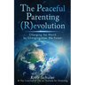 The Peaceful Parenting (R)evolution: Changing the World by Changing How We Parent