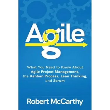 Agile: What You Need to Know About Agile Project Management, the Kanban Process, Lean Thinking, and Scrum