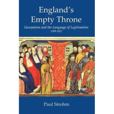 England's Empty Throne: Usurpation and the Language of Legitimation, 1399-1422