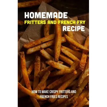 Homemade Fritters And French Fry Recipe: How To Make Crispy Fritters And French Fries Recipes: The Best Easy Air Fryer French Fries Recipe
