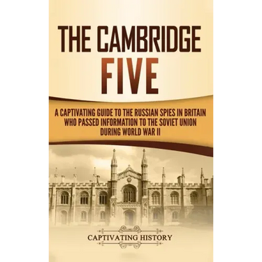 The Cambridge Five: A Captivating Guide to the Russian Spies in Britain Who Passed Information to the Soviet Union During World War II