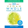 The 30 Day Vegan Whole Foods Challenge: The Essential Beginner`s Guide to Great Food, Good Health, and Easy Weight Loss; With 60 Compliant, Simple, an