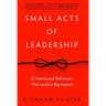 Small Acts of Leadership: 12 Intentional Behaviors That Lead to Big Impact