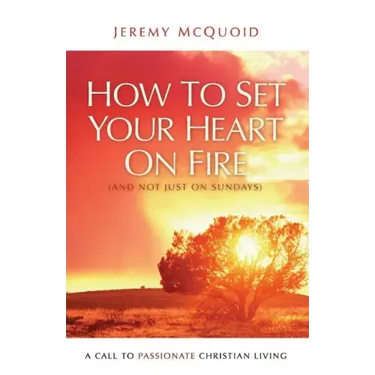 How to Set your Heart on Fire: A Call to Passionate Christian Living