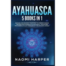 Ayahuasca: 5 Books in 1: Expand and Awaken Your Mind to Understanding the Healing Powers of Ayahuasca, the Sacred Psychedelic Pla