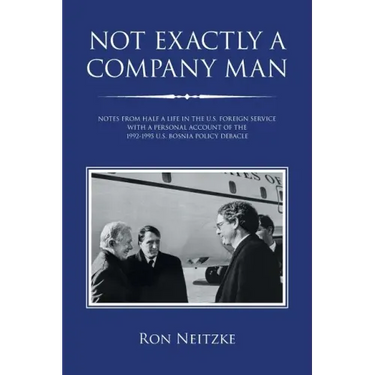 Not Exactly a Company Man: Notes from Half a Life in the U.S. Foreign Service with a Personal Account of the 1992-1995 U.S. Bosnia Policy Debacle