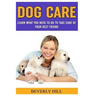 Dog Care: Learn What You Need To Do to Take Care Of Your Best Friend