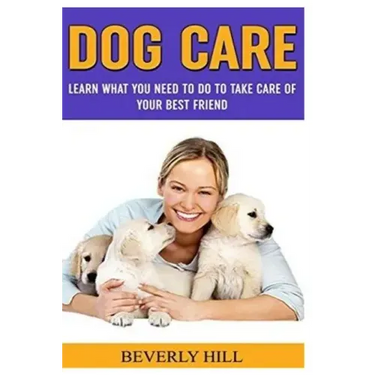 Dog Care: Learn What You Need To Do to Take Care Of Your Best Friend