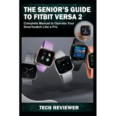 The Senior's Guide to Fitbit Versa 2: Complete Manual to Operate Your Smartwatch Like A Pro