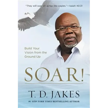 Soar!: Build Your Vision from the Ground Up