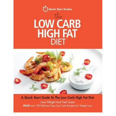 The Low Carb High Fat Diet: A Quick Start Guide To The Low Carb High Fat Diet. Lose Weight And Feel Great, PLUS 100 Delicious Easy Low Carb Recipe