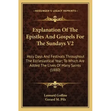 Explanation of the Epistles and Gospels for the Sundays V2: Holy Days and Festivals Throughout the Ecclesiastical Year; To Which Are Added the Lives o