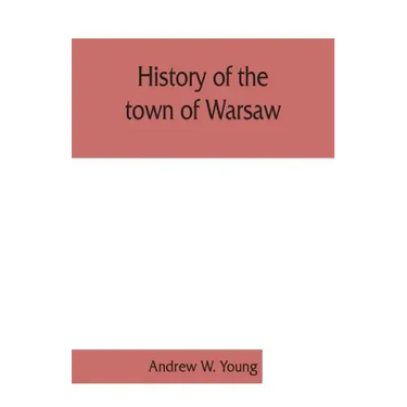 History of the town of Warsaw, New York, from its first settlement to the present time; with numerous family sketches and biographical notes