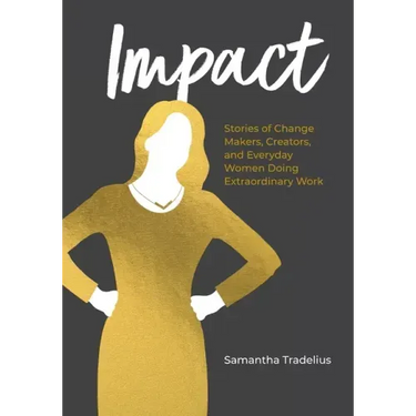 Impact: Stories of Change Makers, Creators, and Everyday Women Doing Extraordinary Work