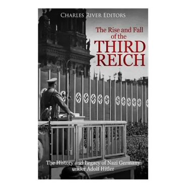 The Rise and Fall of the Third Reich: The History and Legacy of Nazi Germany under Adolf Hitler
