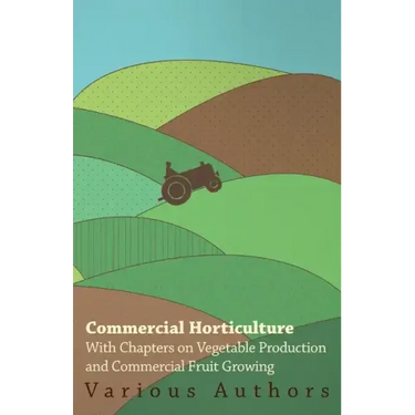 Commercial Horticulture - With Chapters on Vegetable Production and Commercial Fruit Growing