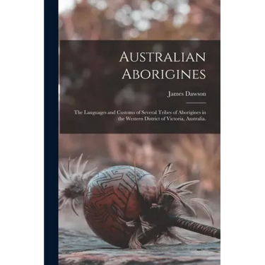 Australian Aborigines: the Languages and Customs of Several Tribes of Aborigines in the Western District of Victoria, Australia.