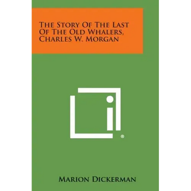 The Story of the Last of the Old Whalers, Charles W. Morgan