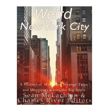Weird New York City: A History of Mysteries, Strange Tales, and Hauntings across the Big Apple
