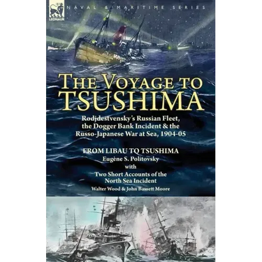 The Voyage to Tsushima: Rodjdestvensky's Russian Fleet, the Dogger Bank Incident & the Russo-Japanese War at Sea, 1904-05-From Libau to Tsushima with